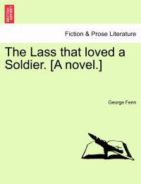 The Lass That Loved a Soldier. [A Novel.] Vol. I