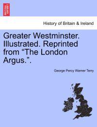 Greater Westminster. Illustrated. Reprinted from "The London Argus.."