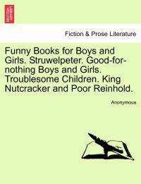 Funny Books for Boys and Girls. Struwelpeter. Good-For-Nothing Boys and Girls. Troublesome Children. King Nutcracker and Poor Reinhold.
