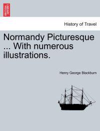 Normandy Picturesque ... with Numerous Illustrations.