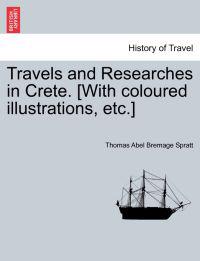 Travels and Researches in Crete. [With coloured illustrations, etc.]