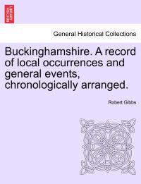 Buckinghamshire. a Record of Local Occurrences and General Events, Chronologically Arranged. Vol. III.