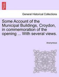 Some Account of the Municipal Buildings, Croydon, in Commemoration of the Opening ... with Several Views.