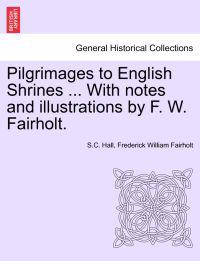 Pilgrimages to English Shrines ... with Notes and Illustrations by F. W. Fairholt.