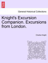 Knight's Excursion Companion. Excursions from London.