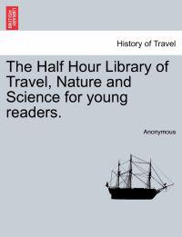 The Half Hour Library of Travel, Nature and Science for Young Readers.