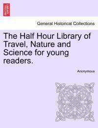Bokomslag för "The Half Hour Library of Travel, Nature and Science for Young Readers."