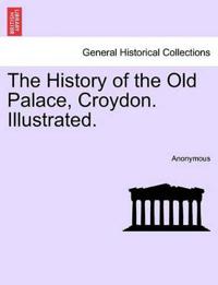 The History of the Old Palace, Croydon. Illustrated.