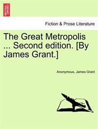 The Great Metropolis ... Vol. I Second Edition. [By James Grant.]