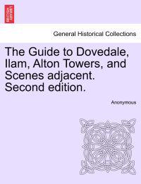 The Guide to Dovedale, Ilam, Alton Towers, and Scenes Adjacent. Second Edition.