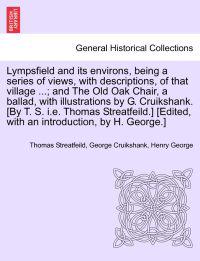 Lympsfield and Its Environs, Being a Series of Views, with Descriptions, of That Village ...; And the Old Oak Chair, a Ballad, with Illustrations by G. Cruikshank. [By T. S. i.e. Thomas Streatfeild.] [Edited, with an Introduction, by H. George.]