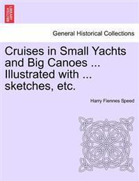 Cruises in Small Yachts and Big Canoes ... Illustrated with ... Sketches, Etc.