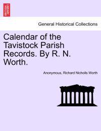Calendar of the Tavistock Parish Records. by R. N. Worth.