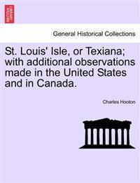 St. Louis' Isle, or Texiana; With Additional Observations Made in the United States and in Canada.