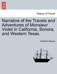 Narrative of the Travels and Adventures of Monsieur Violet in California, Sonora, and Western Texas.