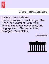Historic Memorials and Reminiscences of Stockbridge. the Dean, and Water of Leith. with Notices Anecdotal, Descriptive, and Biographical ... Second Edition, Enlarged. [With Plates.]