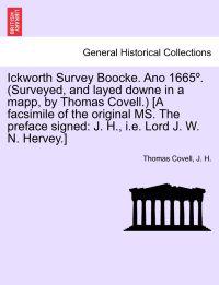 Ickworth Survey Boocke. Ano 1665 . (Surveyed, and Layed Downe in a Mapp, by Thomas Covell.) [A Facsimile of the Original Ms. the Preface Signed