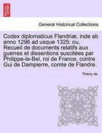 Codex Diplomaticus Flandriae, Inde AB Anno 1296 Ad Usque 1325; Ou, Recueil de Documents Relatifs Aux Guerres Et Dissentions Suscitees Par Philippe-Le-Bel, Roi de France, Contre GUI de Dampierre, Comte de Flandre. Tome II