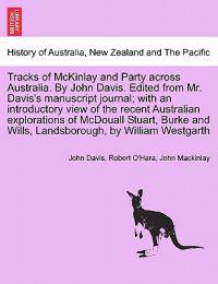 Tracks of McKinlay and Party Across Australia. by John Davis. Edited from Mr. Davis's Manuscript Journal; With an Introductory View of the Recent Australian Explorations of McDouall Stuart, Burke and Wills, Landsborough, by William Westgarth