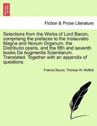 Selections from the Works of Lord Bacon, Comprising the Prefaces to the Instauratio Magna and Novum Organum, the Distributio Operis, and the Fifth and Seventh Books de Augmentis Scientiarum. Translated. Together with an Appendix of Questions.