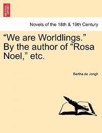 We Are Worldlings. by the Author of Rosa Noel, Etc. Vol. III.