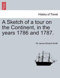 A Sketch of a Tour on the Continent, in the Years 1786 and 1787. Vol. I, Second Edition
