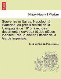 Souvenirs militaires. Napoléon à Waterloo, ou précis rectifié de la Campagne de 1815; avec des documents nouveaux et des pièces inédites. Par un ancien Officier de la Garde Impériale.