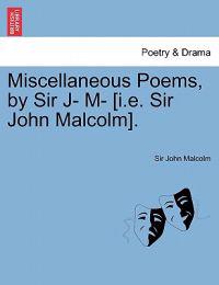 Miscellaneous Poems, by Sir J- M- [I.E. Sir John Malcolm].