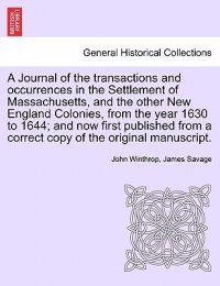 A Journal of the transactions and occurrences in the Settlement of Massachusetts, and the other New England Colonies, from the year 1630 to 1644; and now first published from a correct copy of the original manuscript. Vol. II, A New Edition