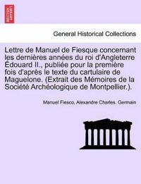 Lettre de Manuel de Fiesque Concernant Les Dernieres Annees Du Roi D'Angleterre Edouard II., Publiee Pour La Premiere Fois D'Apres Le Texte Du Cartulaire de Maguelone. (Extrait Des Memoires de La Societe Archeologique de Montpellier.).