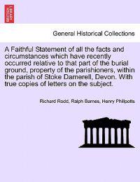 A Faithful Statement of All the Facts and Circumstances Which Have Recently Occurred Relative to That Part of the Burial Ground, Property of the Parishioners, Within the Parish of Stoke Damerell, Devon. with True Copies of Letters on the Subject.