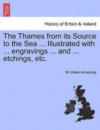 The Thames from Its Source to the Sea ... Illustrated with ... Engravings ... and ... Etchings, Etc. Vol. I.
