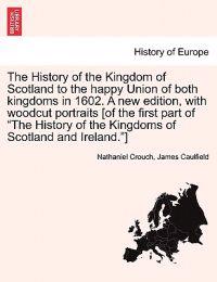 The History of the Kingdom of Scotland to the Happy Union of Both Kingdoms in 1602. a New Edition, with Woodcut Portraits [Of the First Part of "The History of the Kingdoms of Scotland and Ireland."]