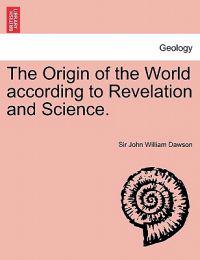 The Origin of the World According to Revelation and Science.