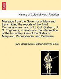 Message from the Governor of Maryland Transmitting the Reports of the Joint Commissioners, and of Lt. Col. Graham, U. S. Engineers, in Relation to the Intersection of the Boundary Lines of the States of Maryland, Pennsylvania, and Delaware.