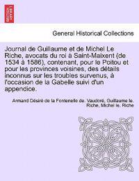 Journal de Guillaume et de Michel Le Riche, avocats du roi à Saint-Maixent (de 1534 à 1586), contenant, pour le Poitou et pour les provinces voisines, des détails inconnus sur les troubles survenus, à l'occasion de la Gabelle suivi d'un appendice.