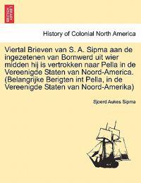 Viertal Brieven Van S. A. Sipma Aan de Ingezetenen Van Bornwerd Uit Wier Midden Hij Is Vertrokken Naar Pella in de Vereenigde Staten Van Noord-America. (Belangrijke Berigten Int Pella, in de Vereenigde Staten Van Noord-Amerika)