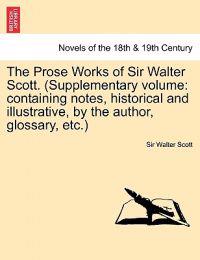 The Prose Works of Sir Walter Scott. (Supplementary Volume