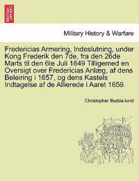 Fredericias Armering, Indeslutning, Under Kong Frederik Den 7de, Fra Den 26de Marts Til Den 6te Juli 1849 Tilligemed En Oversigt Over Fredericias Anlaeg, AF Dens Beleiring I 1657, Og Dens Kastels Indtagelse AF de Allierede I Aaret 1659.