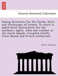 Sailing Directions for the Fiords, Ports and Anchorages of Iceland. To which is added brief instructions for the harbours, lights, tides and weather in the Færo¨e Islands. Compiled chiefly from Danish and French authorities.
