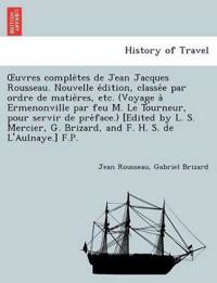 OEuvres comple`tes de Jean Jacques Rousseau. Nouvelle e´dition, classe´e par ordre de matie`res, etc. (Voyage a` Ermenonville par feu M. Le Tourneur, pour servir de pre´face.) [Edited by L. S. Mercier, G. Brizard, and F. H. S.