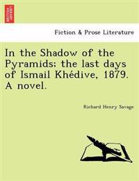 In the Shadow of the Pyramids; The Last Days of Ismail Khe Dive, 1879. a Novel.