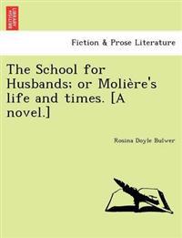 The School for Husbands; Or Molie Re's Life and Times. [A Novel.]