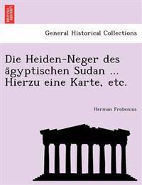 Die Heiden-Neger des a¨gyptischen Sudan ... Hierzu eine Karte, etc.