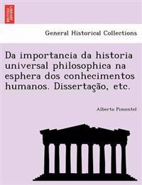 Da Importancia Da Historia Universal Philosophica Na Esphera DOS Conhecimentos Humanos. Dissertac A O, Etc.