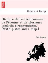 Histoire de l'arrondissement de Pe´ronne et de plusieurs localite´s circonvoisines. [With plates and a map.]