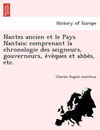 Nantes ancien et le Pays Nantais; comprenant la chronologie des seigneurs, gouverneurs, e´ve^ques et abbe´s, etc.