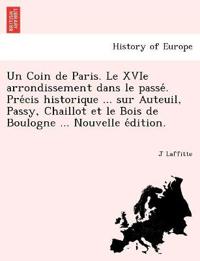 Un Coin de Paris. Le XVIe arrondissement dans le passe´. Pre´cis historique ... sur Auteuil, Passy, Chaillot et le Bois de Boulogne ... Nouvelle e´dition.
