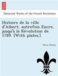 Histoire de La Ville D'Albert, Autrefois Encre, Jusqu'a La Re Volution de 1789. [With Plates.]