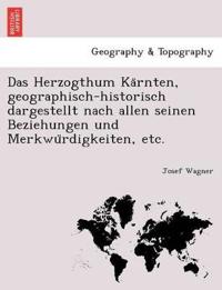 Das Herzogthum Ka¨rnten, geographisch-historisch dargestellt nach allen seinen Beziehungen und Merkwu¨rdigkeiten, etc.